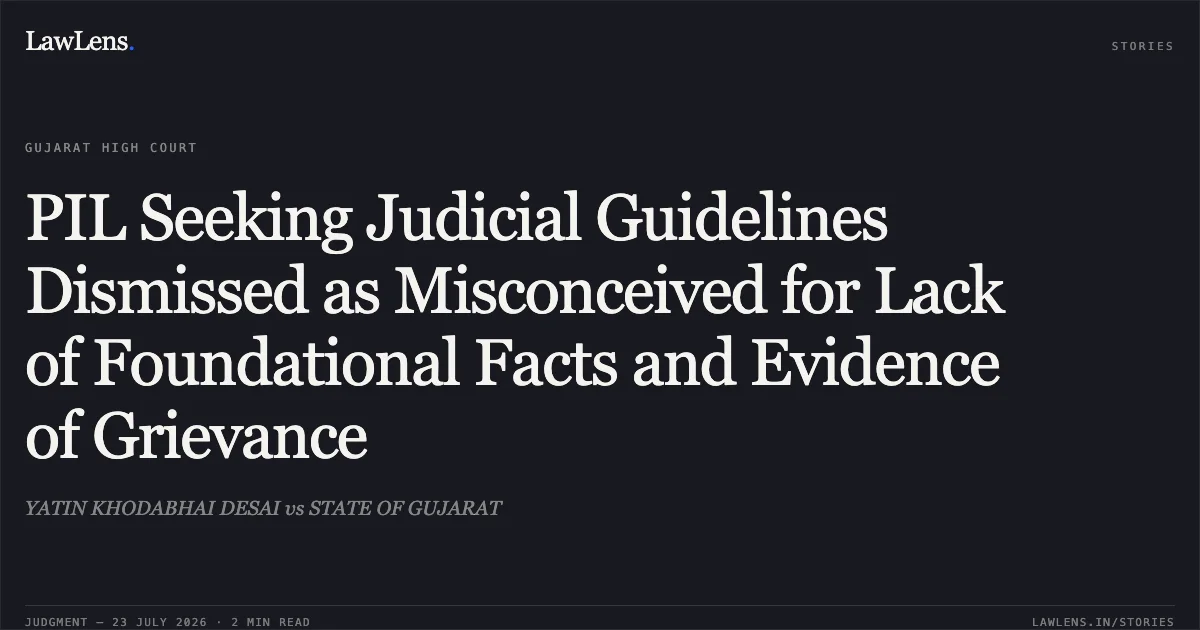 PIL Seeking Judicial Guidelines Dismissed as Misconceived for Lack of Foundational Facts and Evidence of Grievance. YATIN KHODABHAI DESAI vs STATE OF GUJARAT. Gujarat High Court. LawLens