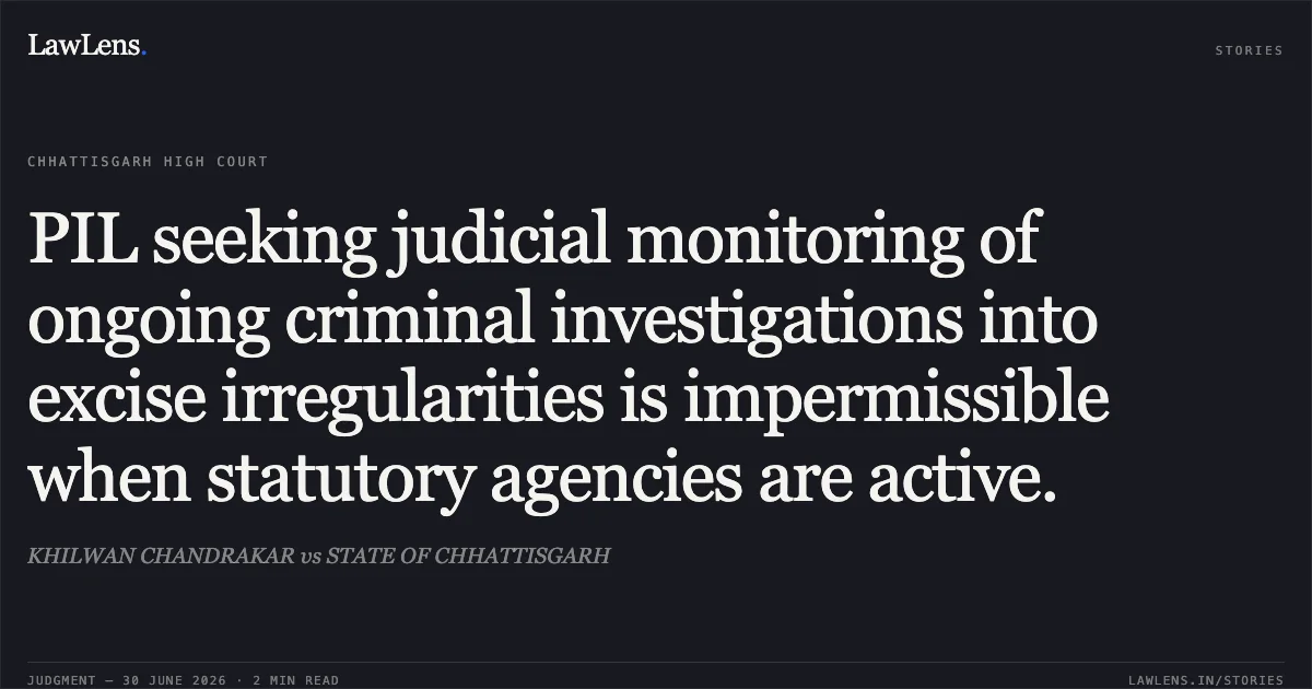 PIL seeking judicial monitoring of ongoing criminal investigations into excise irregularities is impermissible when statutory agencies are active.. KHILWAN CHANDRAKAR vs STATE OF CHHATTISGARH. Chhattisgarh High Court. LawLens