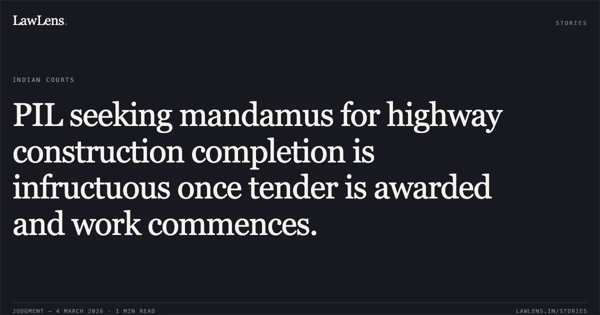 PIL seeking mandamus for highway construction completion is infructuous once tender is awarded and work commences.. Abdul Kalim Khan v. State of Chhattisgarh & Others [2026:CGHC:10986-DB]. Chhattisgarh High Court. LawLens