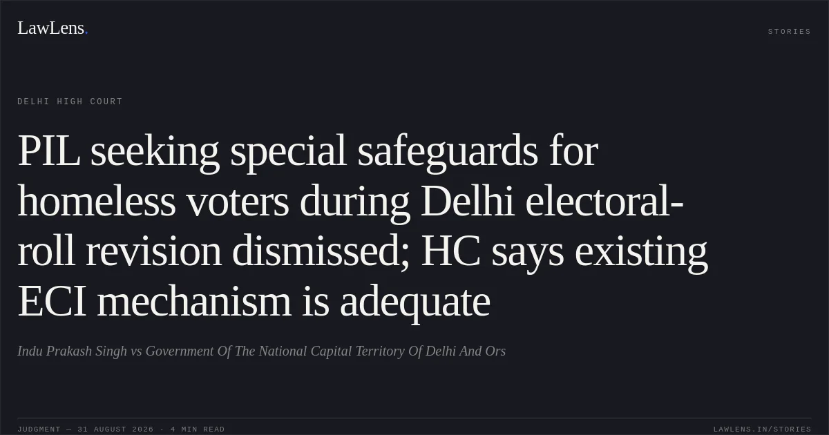 PIL seeking special safeguards for homeless voters during Delhi electoral-roll revision dismissed; HC says existing ECI mechanism is adequate. Indu Prakash Singh vs Government Of The National Capital Territory Of Delhi And Ors. Delhi High Court. LawLens