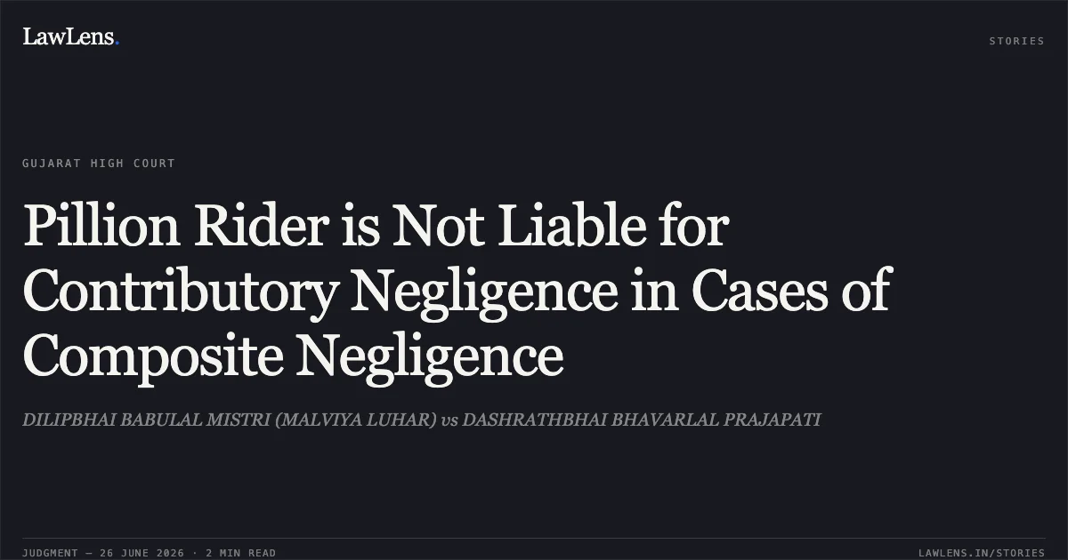 Pillion Rider is Not Liable for Contributory Negligence in Cases of Composite Negligence. DILIPBHAI BABULAL MISTRI (MALVIYA LUHAR) vs DASHRATHBHAI BHAVARLAL PRAJAPATI. Gujarat High Court. LawLens