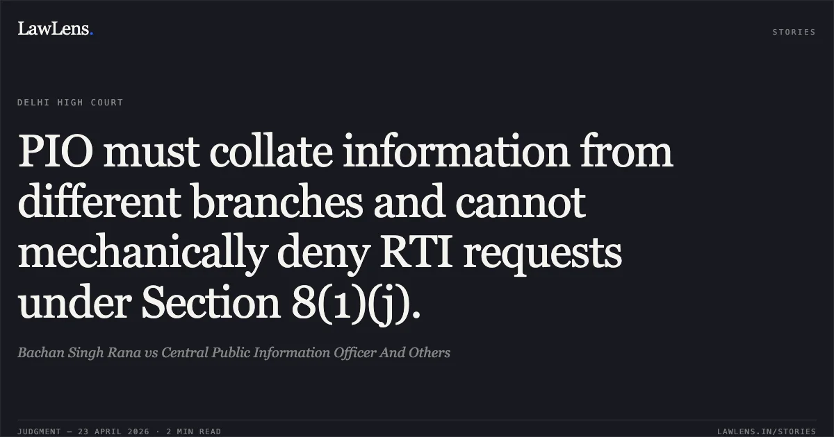 PIO must collate information from different branches and cannot mechanically deny RTI requests under Section 8(1)(j).. Bachan Singh Rana vs Central Public Information Officer And Others. Delhi High Court. LawLens