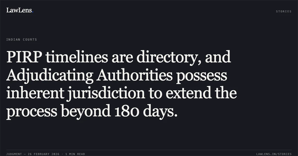 PIRP timelines are directory, and Adjudicating Authorities possess inherent jurisdiction to extend the process beyond 180 days.. Purusottam Behera (Resolution Professional) v. State Bank of India & Ors. [Comp. App. (AT) (Insolvency) No. 258 of 2026]. NCLAT. LawLens