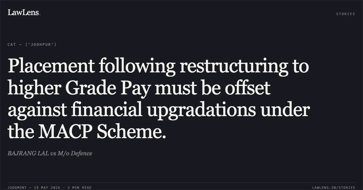 Placement following restructuring to higher Grade Pay must be offset against financial upgradations under the MACP Scheme.. BAJRANG LAL vs M/o Defence. Central Administrative Tribunal. LawLens