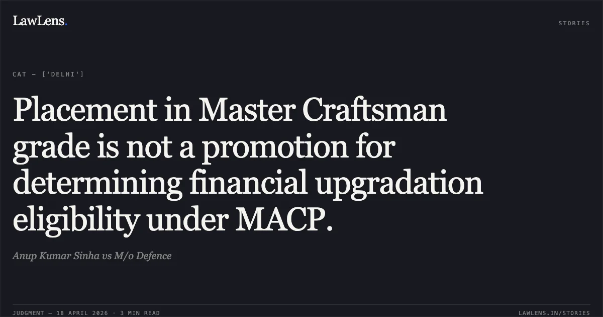 Placement in Master Craftsman grade is not a promotion for determining financial upgradation eligibility under MACP.. Anup Kumar Sinha vs M/o Defence. Central Administrative Tribunal. LawLens