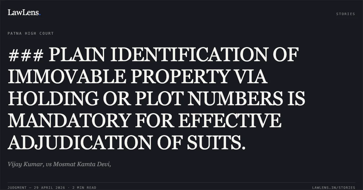 ### PLAIN IDENTIFICATION OF IMMOVABLE PROPERTY VIA HOLDING OR PLOT NUMBERS IS MANDATORY FOR EFFECTIVE ADJUDICATION OF SUITS.. Vijay Kumar, vs Mosmat Kamta Devi,. Patna High Court. LawLens