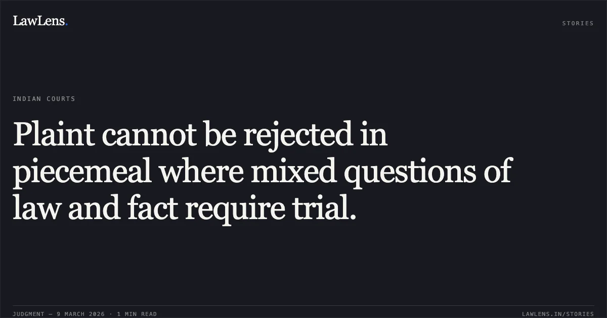 Plaint cannot be rejected in piecemeal where mixed questions of law and fact require trial.. Javahar Ashanand Bhatiya & Anr. v. Anurup Babulal Sheth & Ors. [R/First Appeal No. 4159 of 2017]. Gujarat High Court. LawLens