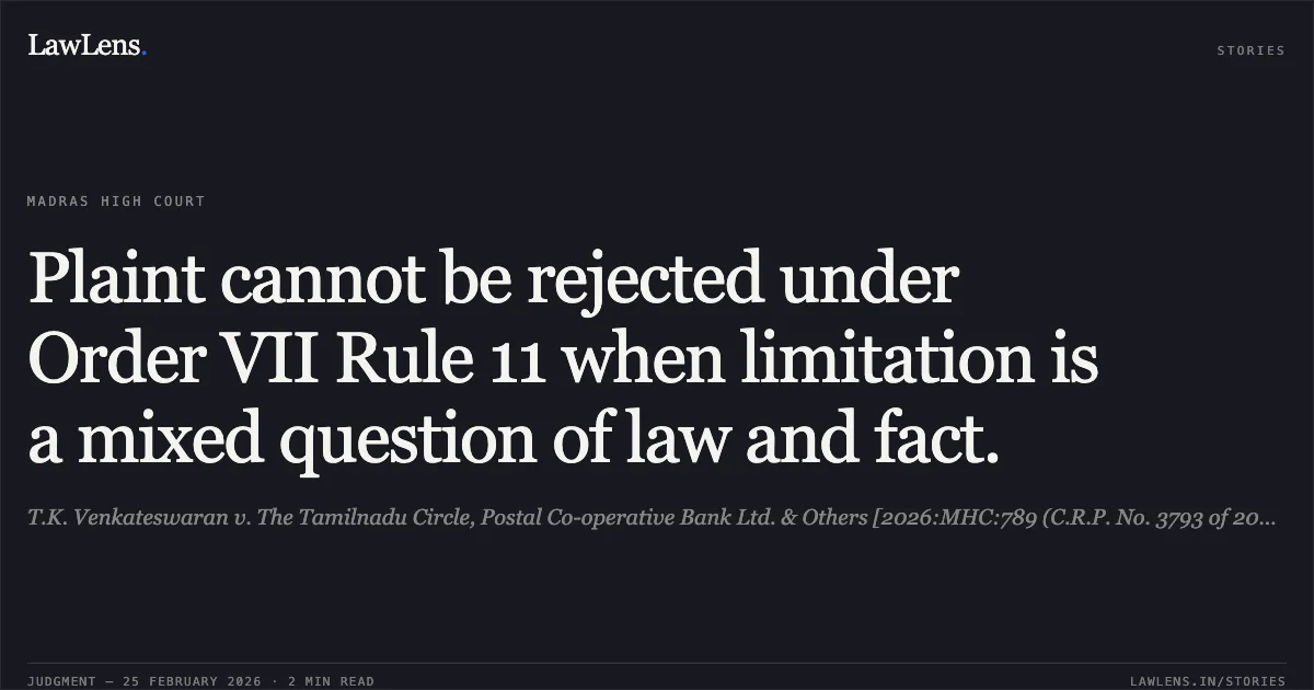 Plaint cannot be rejected under Order VII Rule 11 when limitation is a mixed question of law and fact.. T.K. Venkateswaran v. The Tamilnadu Circle, Postal Co-operative Bank Ltd. & Others [2026:MHC:789 (C.R.P. No. 3793 of 2022)]. Madras High Court. LawLens