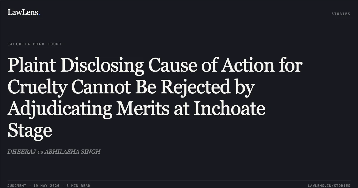 Plaint Disclosing Cause of Action for Cruelty Cannot Be Rejected by Adjudicating Merits at Inchoate Stage. DHEERAJ vs ABHILASHA SINGH. Calcutta High Court. LawLens