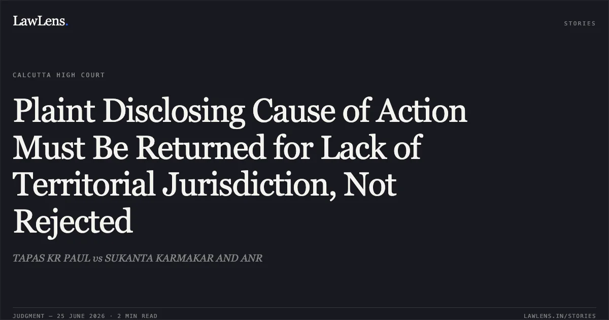 Plaint Disclosing Cause of Action Must Be Returned for Lack of Territorial Jurisdiction, Not Rejected. TAPAS KR PAUL vs SUKANTA KARMAKAR AND ANR. Calcutta High Court. LawLens