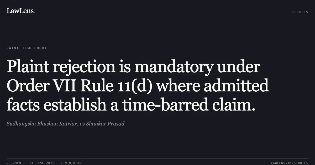 Plaint rejection is mandatory under Order VII Rule 11(d) where admitted facts establish a time-barred claim.. Sudhangshu Bhushan Katriar, vs Shankar Prasad. Patna High Court. LawLens