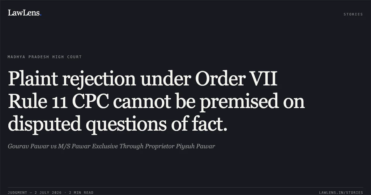 Plaint rejection under Order VII Rule 11 CPC cannot be premised on disputed questions of fact.. Gourav Pawar vs M/S Pawar Exclusive Through Proprietor Piysuh Pawar. Madhya Pradesh High Court. LawLens