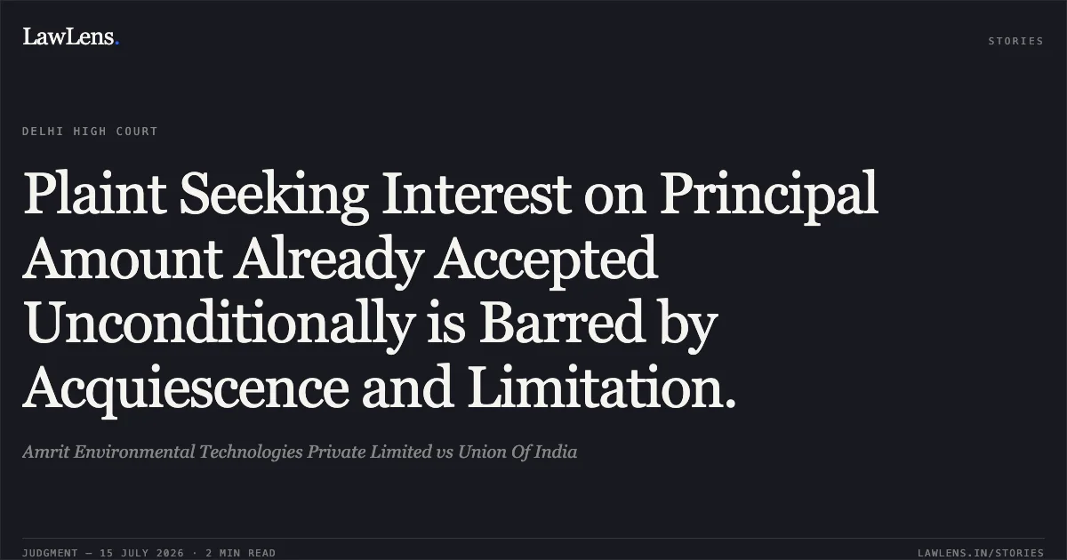 Plaint Seeking Interest on Principal Amount Already Accepted Unconditionally is Barred by Acquiescence and Limitation.. Amrit Environmental Technologies Private Limited vs Union Of India. Delhi High Court. LawLens