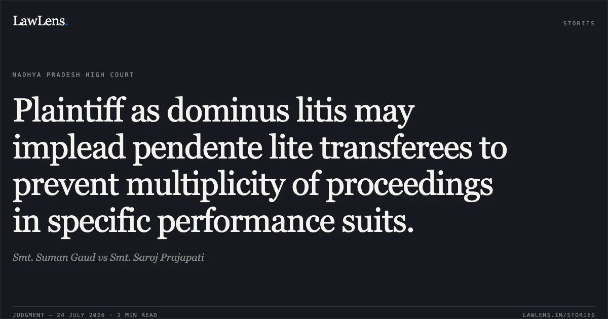 Plaintiff as dominus litis may implead pendente lite transferees to prevent multiplicity of proceedings in specific performance suits.. Smt. Suman Gaud vs Smt. Saroj Prajapati. Madhya Pradesh High Court. LawLens