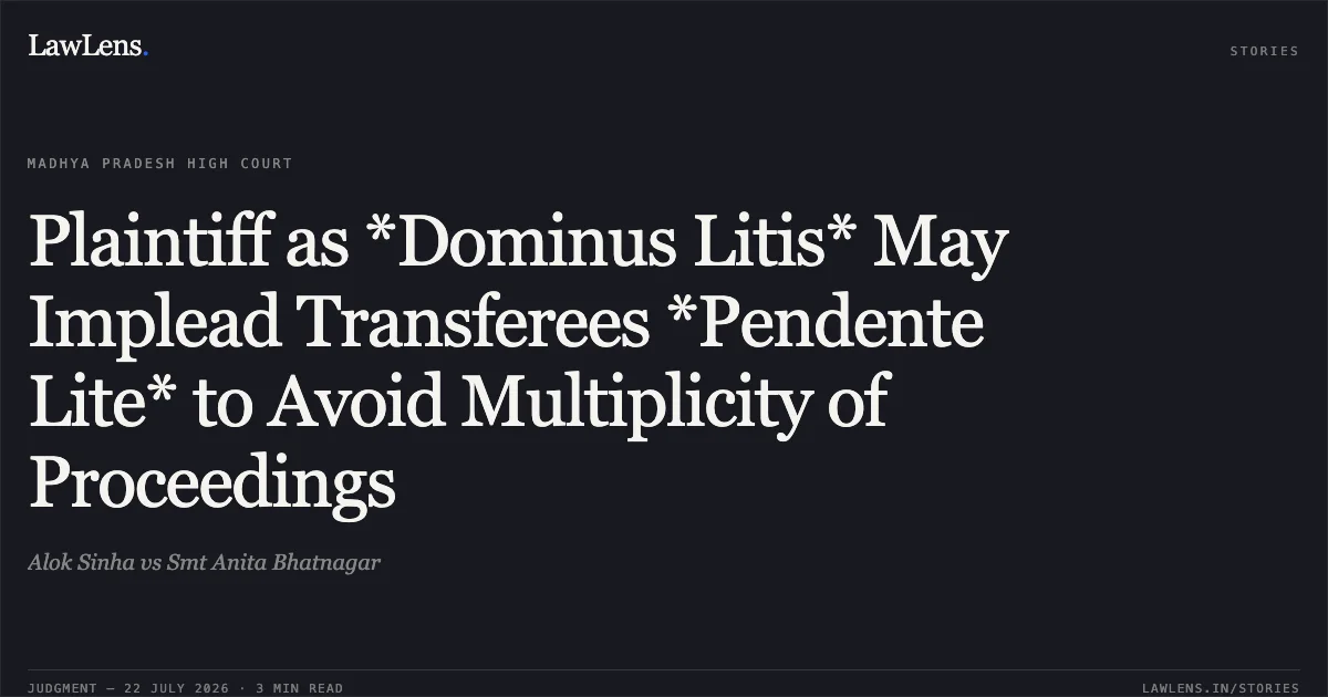 Plaintiff as *Dominus Litis* May Implead Transferees *Pendente Lite* to Avoid Multiplicity of Proceedings. Alok Sinha vs Smt Anita Bhatnagar. Madhya Pradesh High Court. LawLens