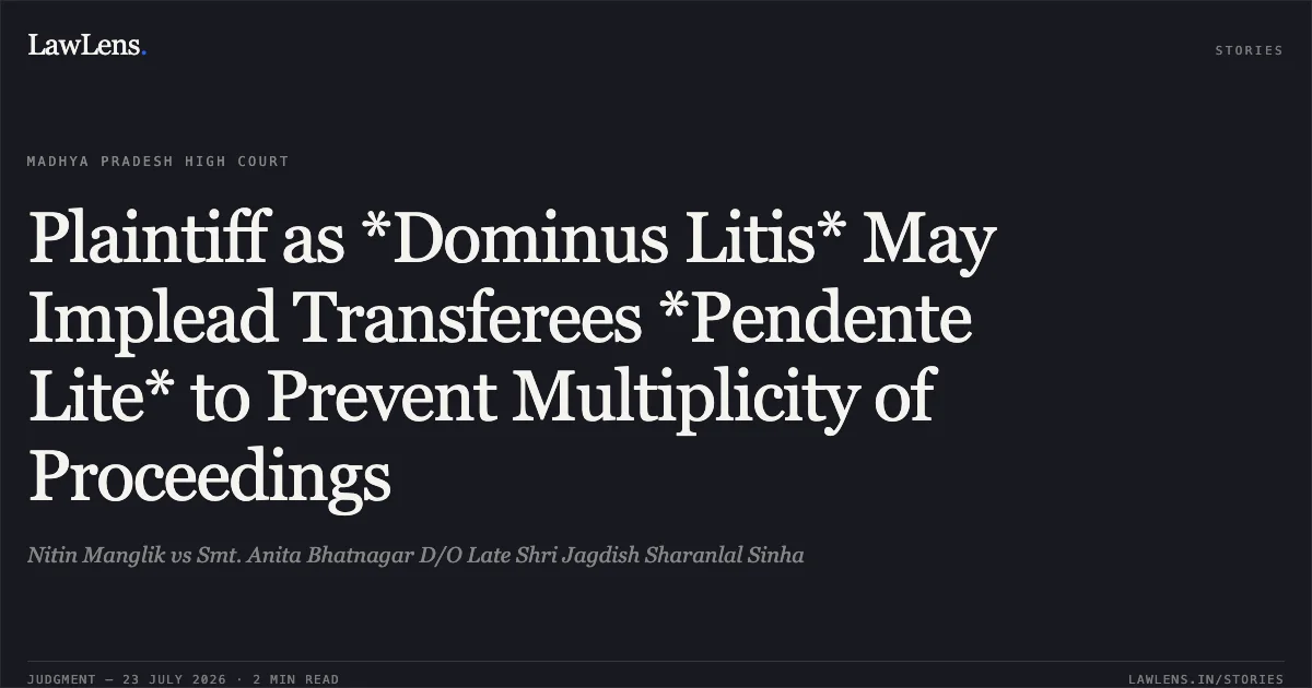 Plaintiff as *Dominus Litis* May Implead Transferees *Pendente Lite* to Prevent Multiplicity of Proceedings. Nitin Manglik vs Smt. Anita Bhatnagar D/O Late Shri Jagdish Sharanlal Sinha. Madhya Pradesh High Court. LawLens