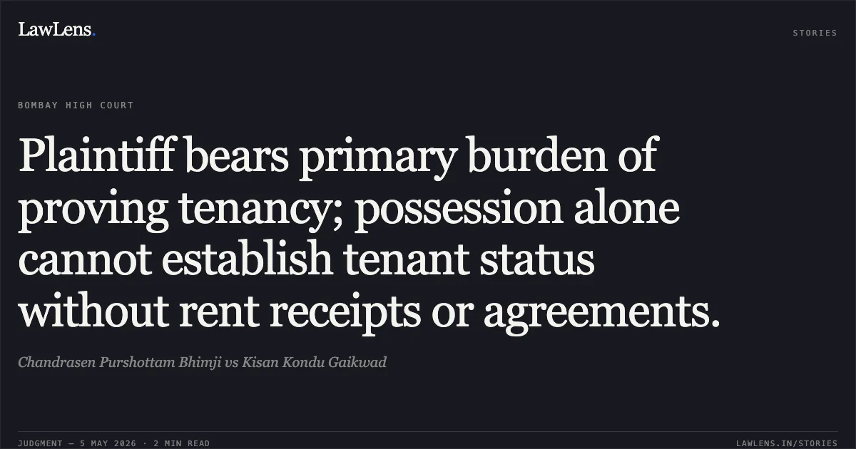 Plaintiff bears primary burden of proving tenancy; possession alone cannot establish tenant status without rent receipts or agreements.. Chandrasen Purshottam Bhimji vs Kisan Kondu Gaikwad. Bombay High Court. LawLens
