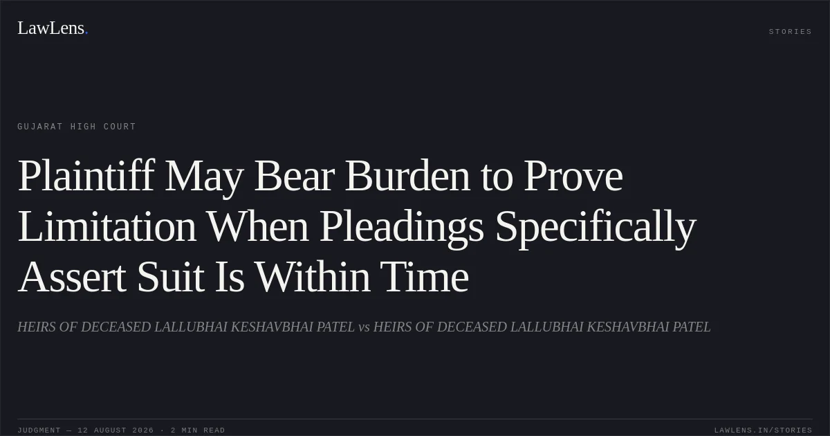 Plaintiff May Bear Burden to Prove Limitation When Pleadings Specifically Assert Suit Is Within Time. HEIRS OF DECEASED LALLUBHAI KESHAVBHAI PATEL vs HEIRS OF DECEASED LALLUBHAI KESHAVBHAI PATEL. Gujarat High Court. LawLens