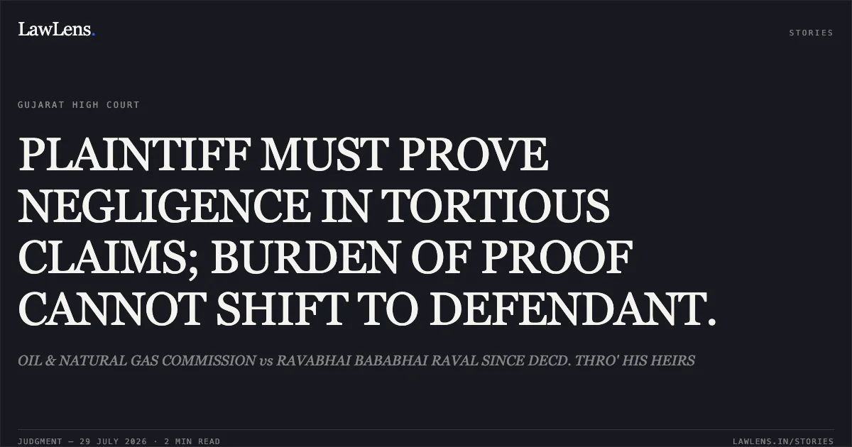 PLAINTIFF MUST PROVE NEGLIGENCE IN TORTIOUS CLAIMS; BURDEN OF PROOF CANNOT SHIFT TO DEFENDANT.. OIL & NATURAL GAS COMMISSION vs RAVABHAI BABABHAI RAVAL SINCE DECD. THRO' HIS HEIRS. Gujarat High Court. LawLens