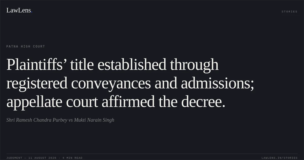 Plaintiffs’ title established through registered conveyances and admissions; appellate court affirmed the decree.. Shri Ramesh Chandra Purbey vs Mukti Narain Singh. Patna High Court. LawLens
