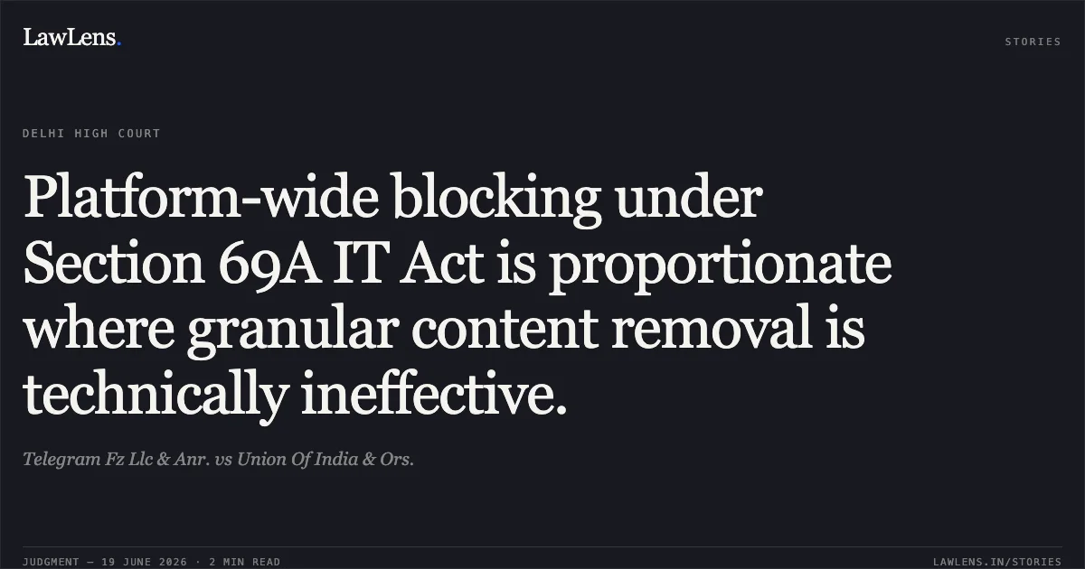 Platform-wide blocking under Section 69A IT Act is proportionate where granular content removal is technically ineffective.. Telegram Fz Llc & Anr. vs Union Of India & Ors.. Delhi High Court. LawLens