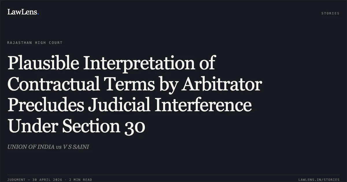 Plausible Interpretation of Contractual Terms by Arbitrator Precludes Judicial Interference Under Section 30. UNION OF INDIA vs V S SAINI. Rajasthan High Court. LawLens