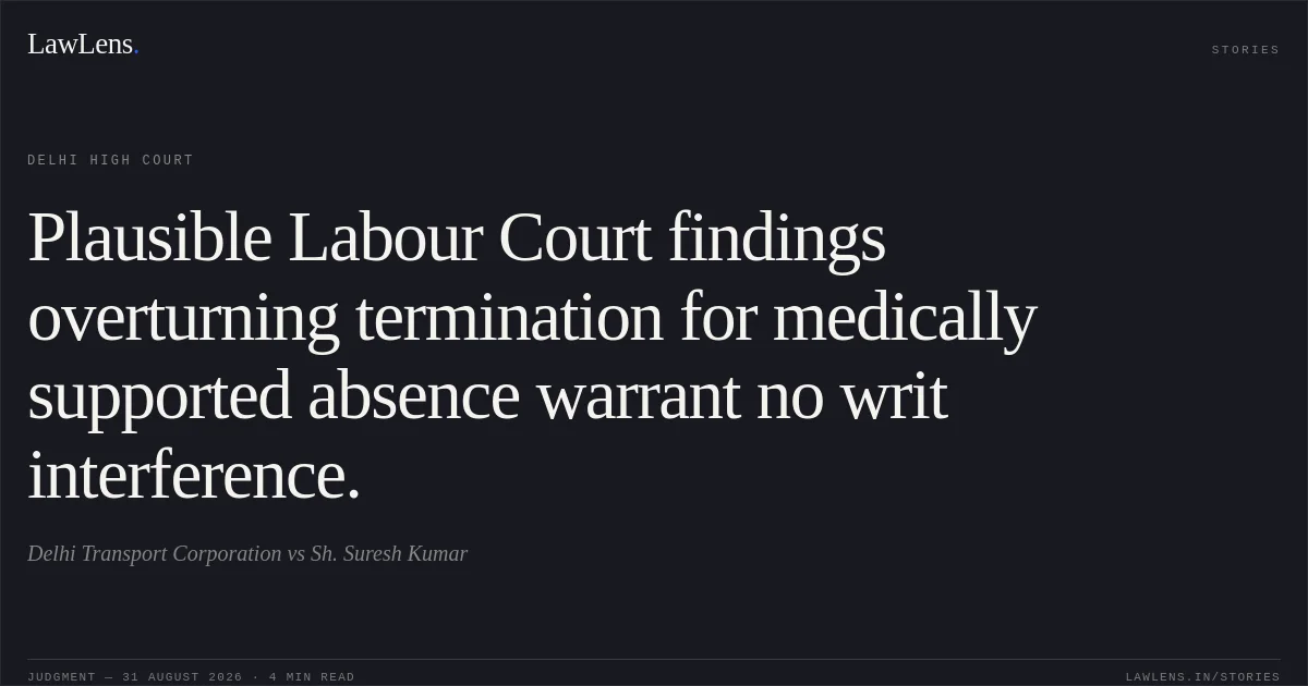 Plausible Labour Court findings overturning termination for medically supported absence warrant no writ interference.. Delhi Transport Corporation vs Sh. Suresh Kumar. Delhi High Court. LawLens
