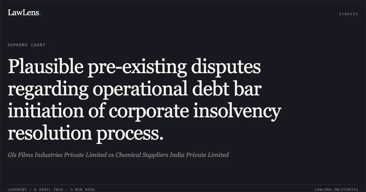 Plausible pre-existing disputes regarding operational debt bar initiation of corporate insolvency resolution process.. Gls Films Industries Private Limited vs Chemical Suppliers India Private Limited. Supreme Court. LawLens