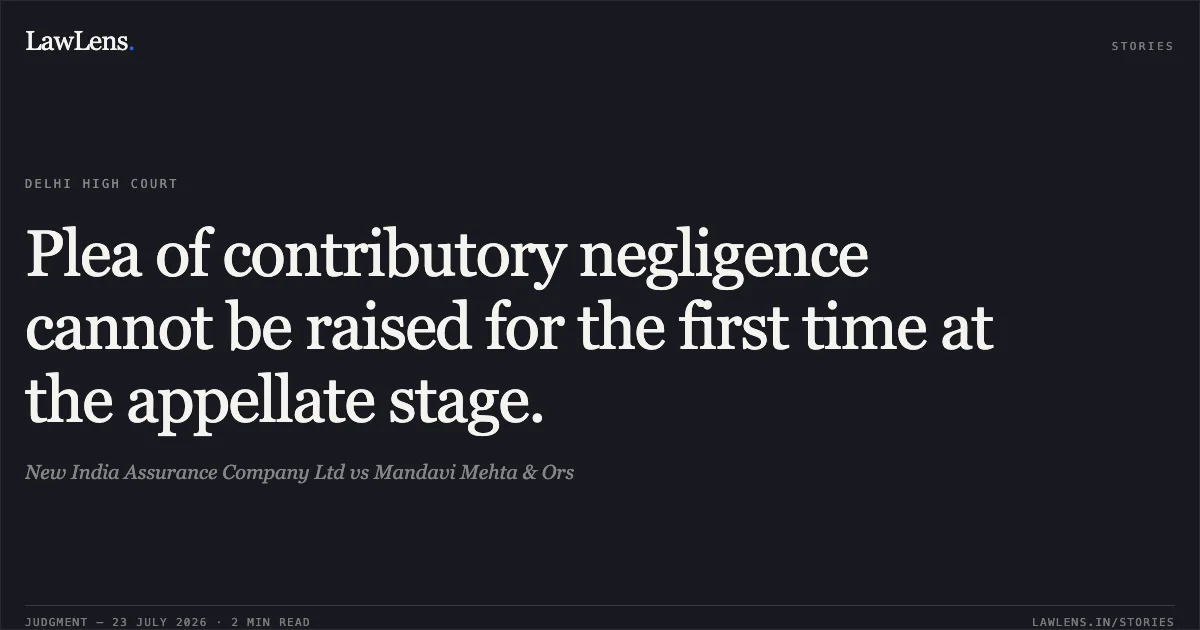 Plea of contributory negligence cannot be raised for the first time at the appellate stage.. New India Assurance Company Ltd vs Mandavi Mehta & Ors. Delhi High Court. LawLens