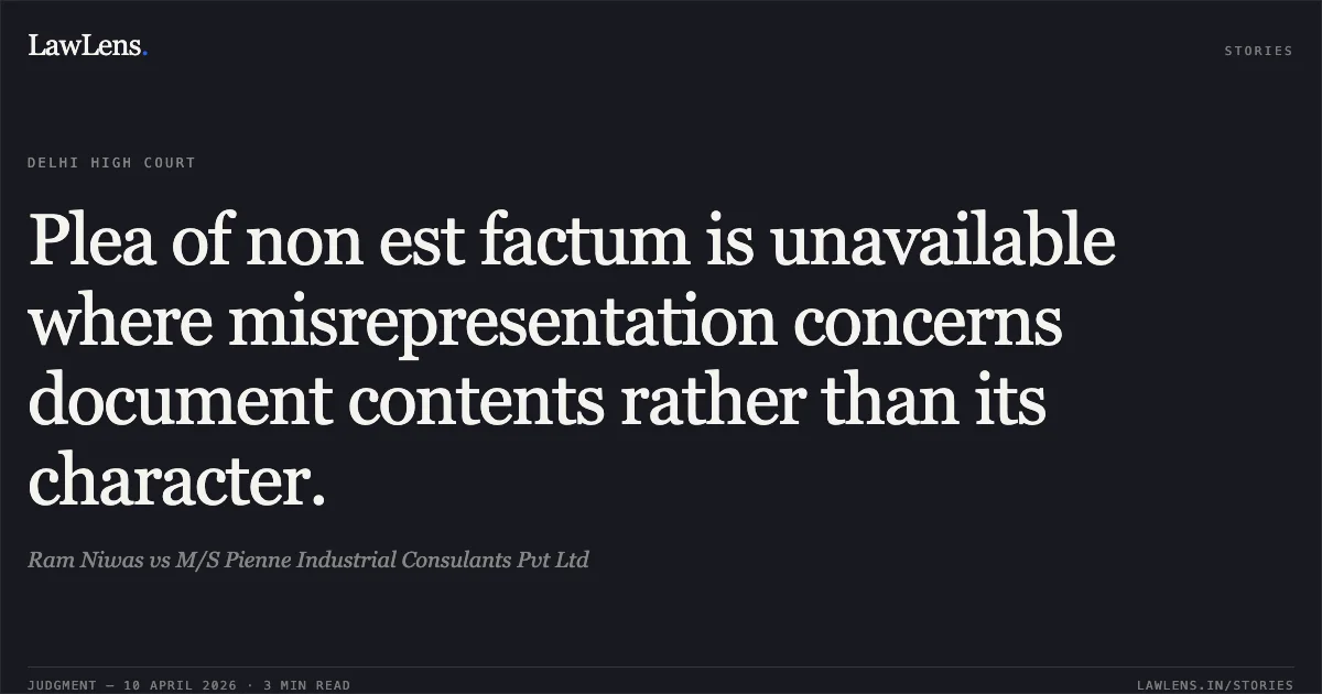 Plea of non est factum is unavailable where misrepresentation concerns document contents rather than its character.. Ram Niwas vs M/S Pienne Industrial Consulants Pvt Ltd. Delhi High Court. LawLens