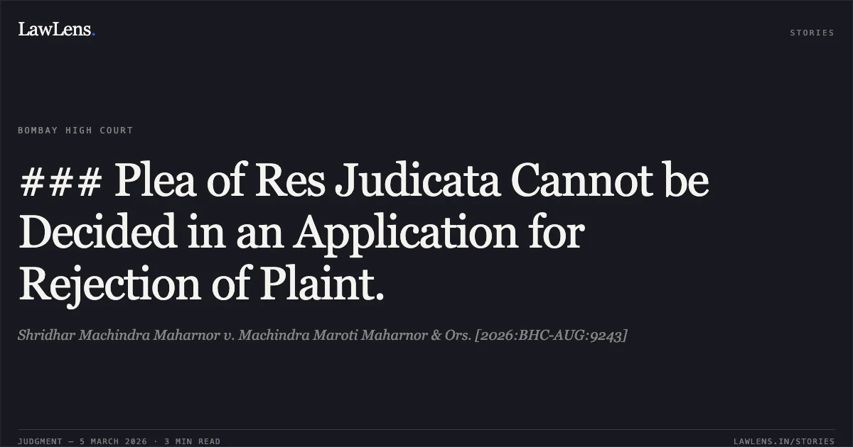 ### Plea of Res Judicata Cannot be Decided in an Application for Rejection of Plaint.. Shridhar Machindra Maharnor v. Machindra Maroti Maharnor & Ors. [2026:BHC-AUG:9243]. Bombay High Court. LawLens
