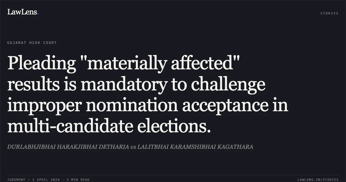 Pleading "materially affected" results is mandatory to challenge improper nomination acceptance in multi-candidate elections.. DURLABHJIBHAI HARAKJIBHAI DETHARIA vs LALITBHAI KARAMSHIBHAI KAGATHARA. Gujarat High Court. LawLens