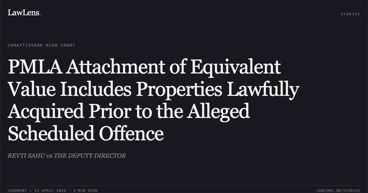 PMLA Attachment of Equivalent Value Includes Properties Lawfully Acquired Prior to the Alleged Scheduled Offence. REVTI SAHU vs THE DEPUTY DIRECTOR. Chhattisgarh High Court. LawLens