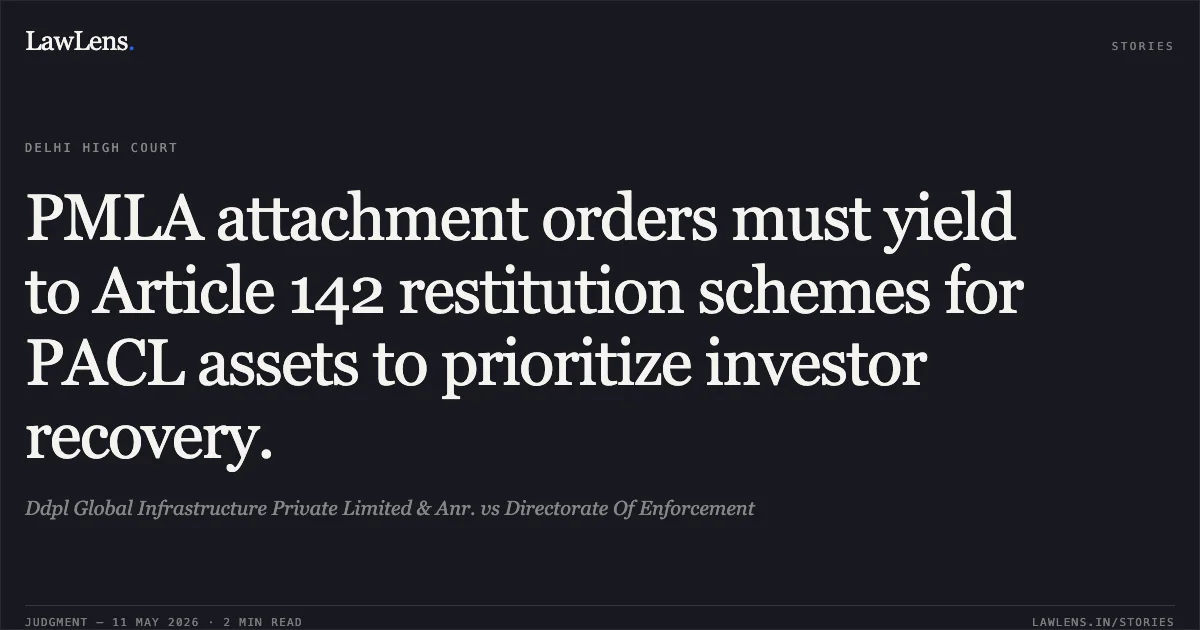 PMLA attachment orders must yield to Article 142 restitution schemes for PACL assets to prioritize investor recovery.. Ddpl Global Infrastructure Private Limited & Anr. vs Directorate Of Enforcement. Delhi High Court. LawLens