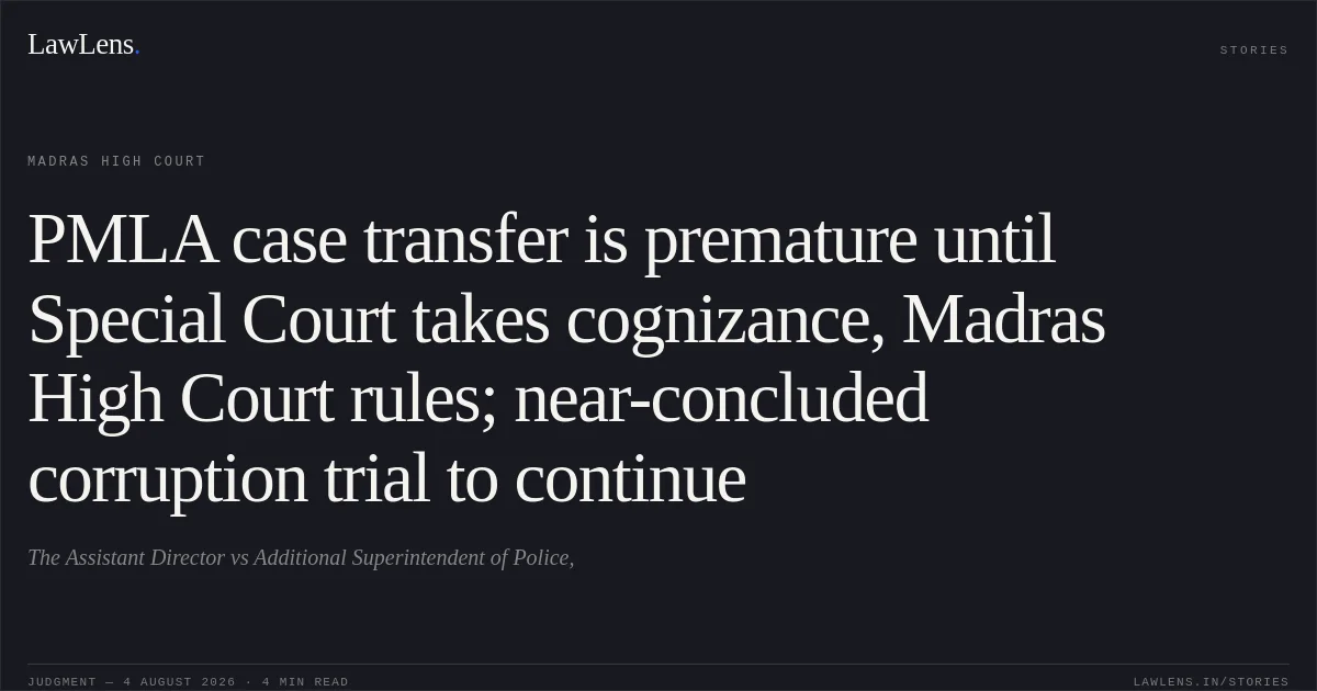 PMLA case transfer is premature until Special Court takes cognizance, Madras High Court rules; near-concluded corruption trial to continue. The Assistant Director vs Additional Superintendent of Police,. Madras High Court. LawLens