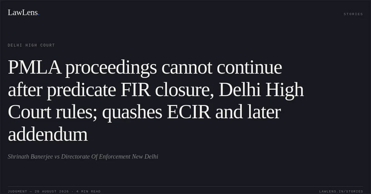 PMLA proceedings cannot continue after predicate FIR closure, Delhi High Court rules; quashes ECIR and later addendum. Shrinath Banerjee vs Directorate Of Enforcement New Delhi. Delhi High Court. LawLens