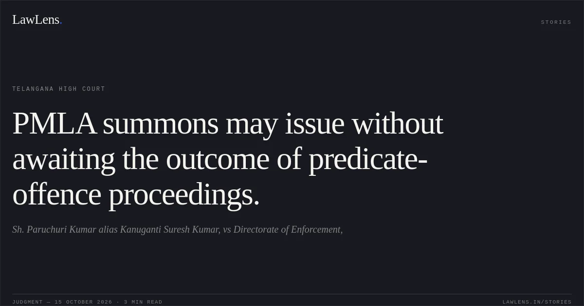 PMLA summons may issue without awaiting the outcome of predicate-offence proceedings.. Sh. Paruchuri Kumar alias Kanuganti Suresh Kumar, vs Directorate of Enforcement,. Telangana High Court. LawLens