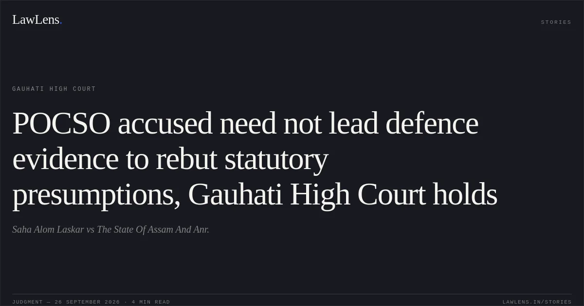 POCSO accused need not lead defence evidence to rebut statutory presumptions, Gauhati High Court holds. Saha Alom Laskar vs The State Of Assam And Anr.. Gauhati High Court. LawLens