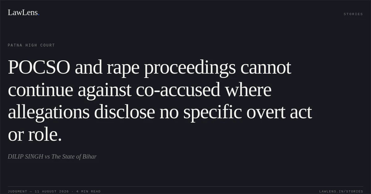 POCSO and rape proceedings cannot continue against co-accused where allegations disclose no specific overt act or role.. DILIP SINGH vs The State of Bihar. Patna High Court. LawLens