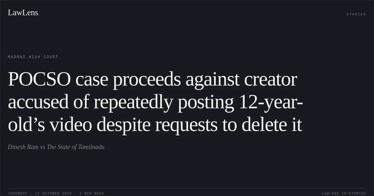 POCSO case proceeds against creator accused of repeatedly posting 12-year-old’s video despite requests to delete it. Dinesh Ram vs The State of Tamilnadu. Madras High Court. LawLens
