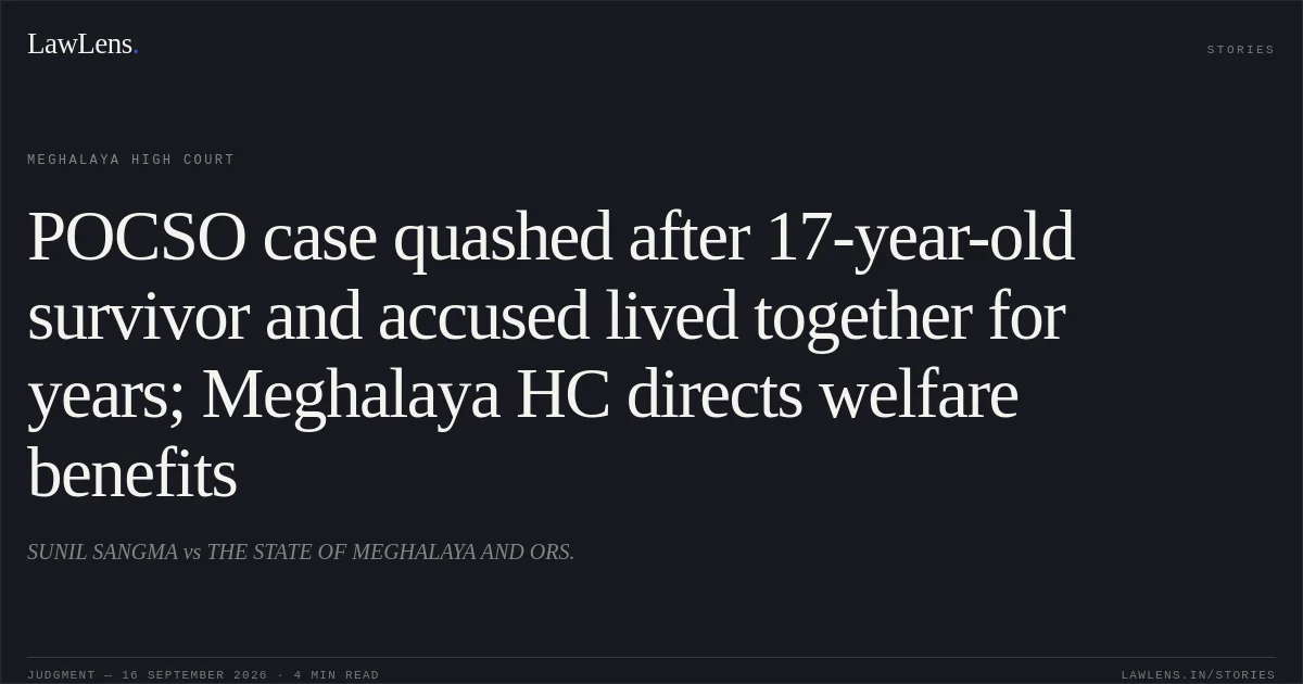 POCSO case quashed after 17-year-old survivor and accused lived together for years; Meghalaya HC directs welfare benefits. SUNIL SANGMA vs THE STATE OF MEGHALAYA AND ORS.. Meghalaya High Court. LawLens