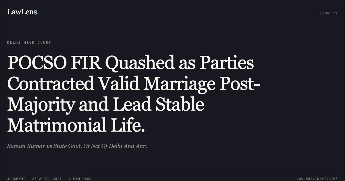 POCSO FIR Quashed as Parties Contracted Valid Marriage Post-Majority and Lead Stable Matrimonial Life.. Suman Kumar vs State Govt. Of Nct Of Delhi And Anr.. Delhi High Court. LawLens