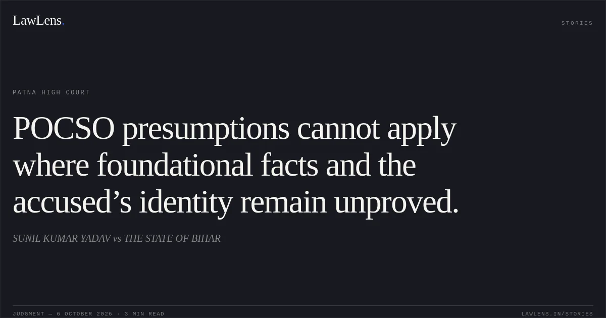 POCSO presumptions cannot apply where foundational facts and the accused’s identity remain unproved.. SUNIL KUMAR YADAV vs THE STATE OF BIHAR. Patna High Court. LawLens