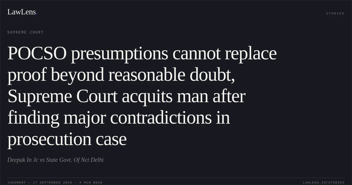 POCSO presumptions cannot replace proof beyond reasonable doubt, Supreme Court acquits man after finding major contradictions in prosecution case. Deepak In Jc vs State Govt. Of Nct Delhi. Supreme Court. LawLens