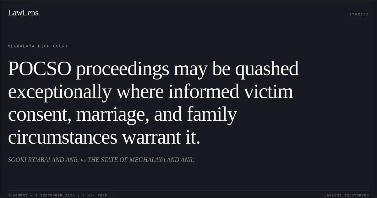 POCSO proceedings may be quashed exceptionally where informed victim consent, marriage, and family circumstances warrant it.. SOOKI RYMBAI AND ANR. vs THE STATE OF MEGHALAYA AND ANR.. Meghalaya High Court. LawLens