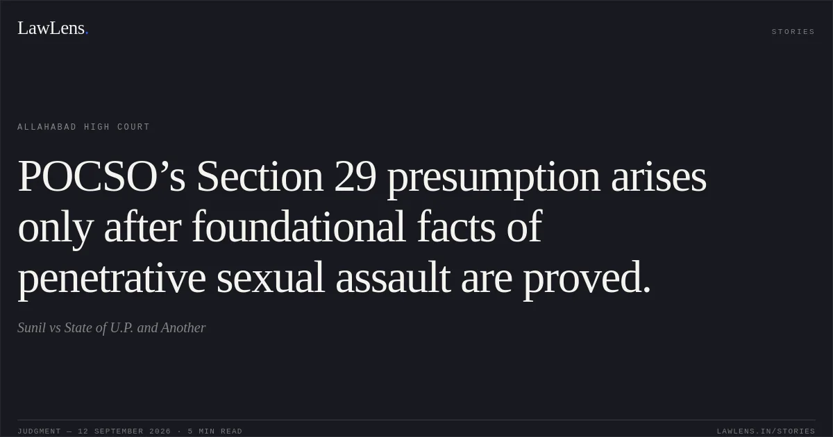 POCSO’s Section 29 presumption arises only after foundational facts of penetrative sexual assault are proved.. Sunil vs State of U.P. and Another. Allahabad High Court. LawLens