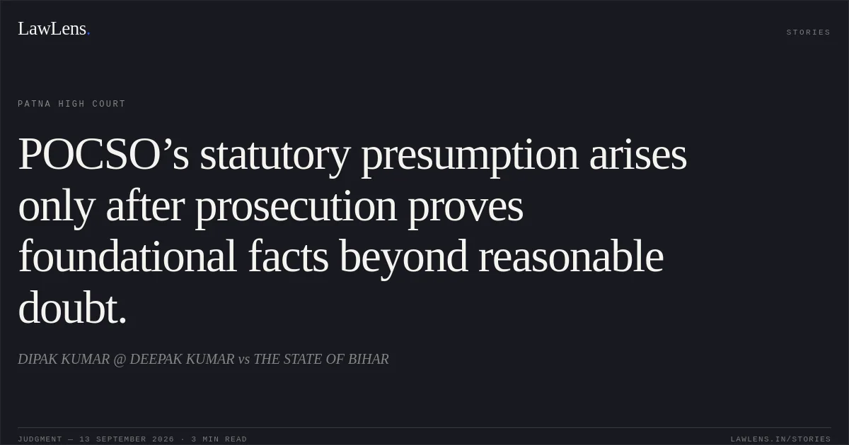 POCSO’s statutory presumption arises only after prosecution proves foundational facts beyond reasonable doubt.. DIPAK KUMAR @ DEEPAK KUMAR vs THE STATE OF BIHAR. Patna High Court. LawLens