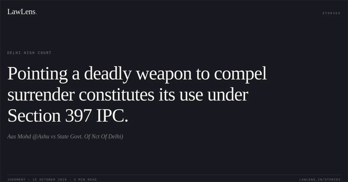 Pointing a deadly weapon to compel surrender constitutes its use under Section 397 IPC.. Aas Mohd @Ashu vs State Govt. Of Nct Of Delhi). Delhi High Court. LawLens