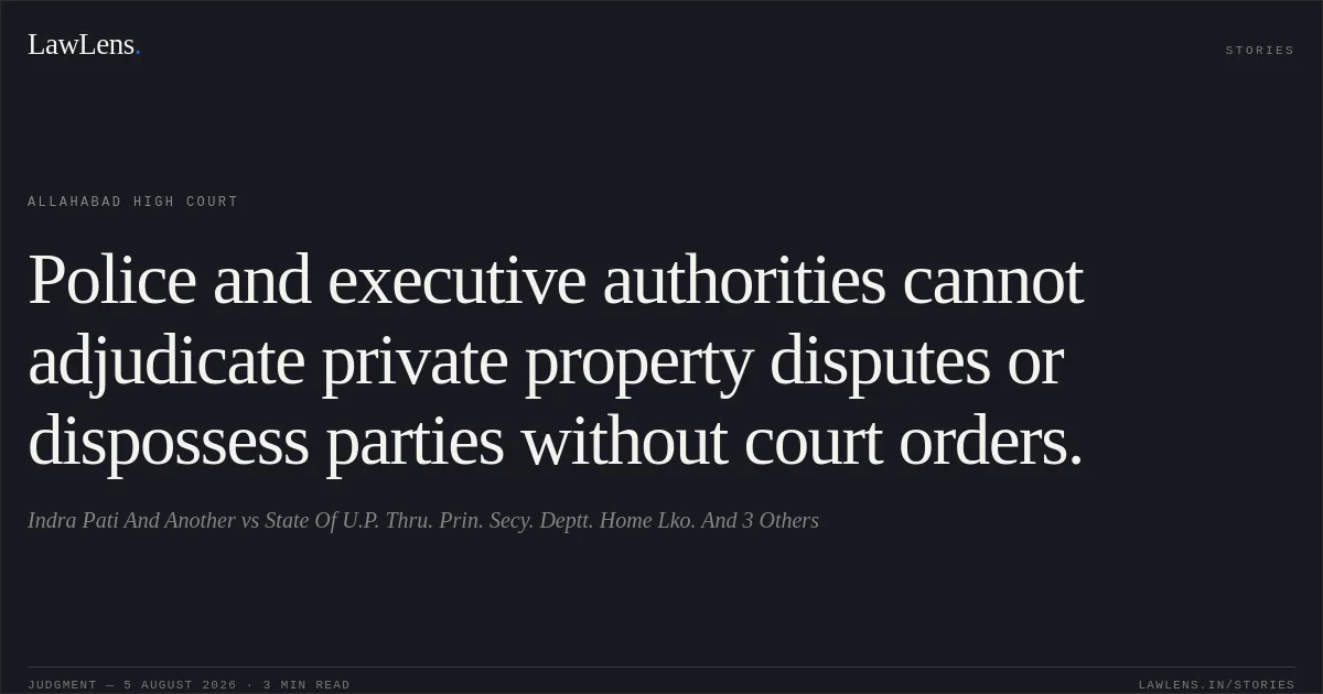 Police and executive authorities cannot adjudicate private property disputes or dispossess parties without court orders.. Indra Pati And Another vs State Of U.P. Thru. Prin. Secy. Deptt. Home Lko. And 3 Others. Allahabad High Court. LawLens