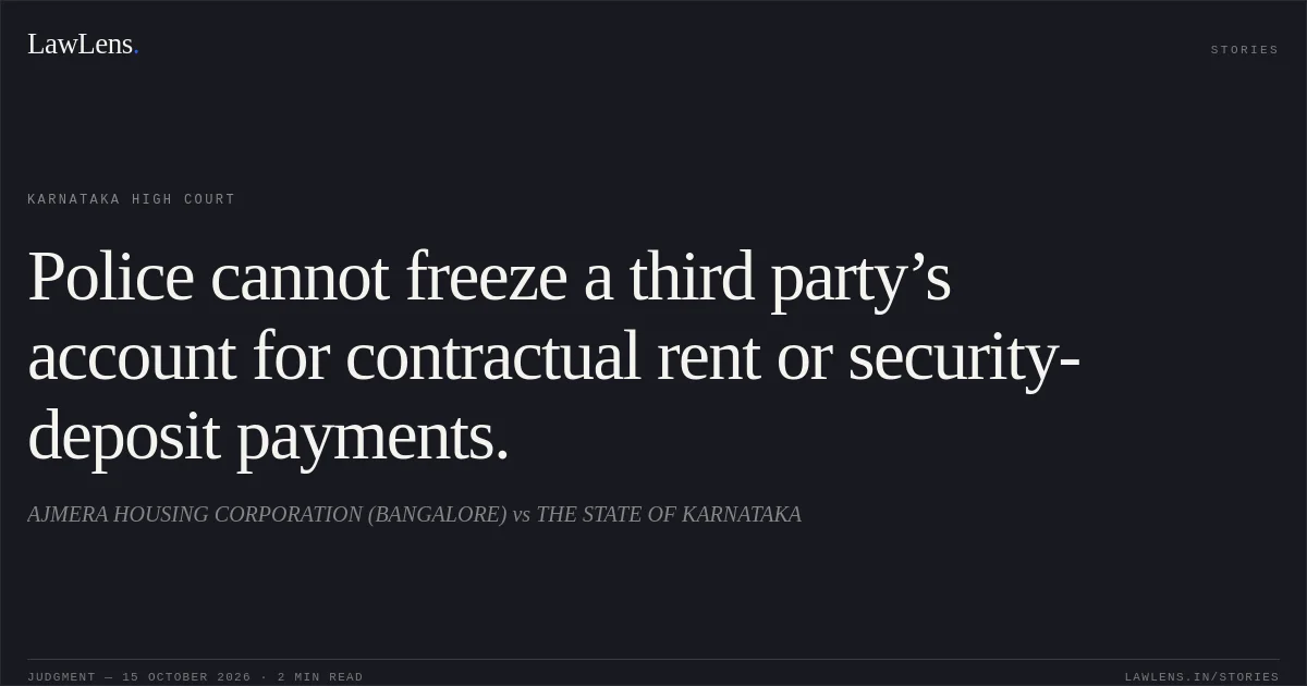 Police cannot freeze a third party’s account for contractual rent or security-deposit payments.. AJMERA HOUSING CORPORATION (BANGALORE) vs THE STATE OF KARNATAKA. Karnataka High Court. LawLens